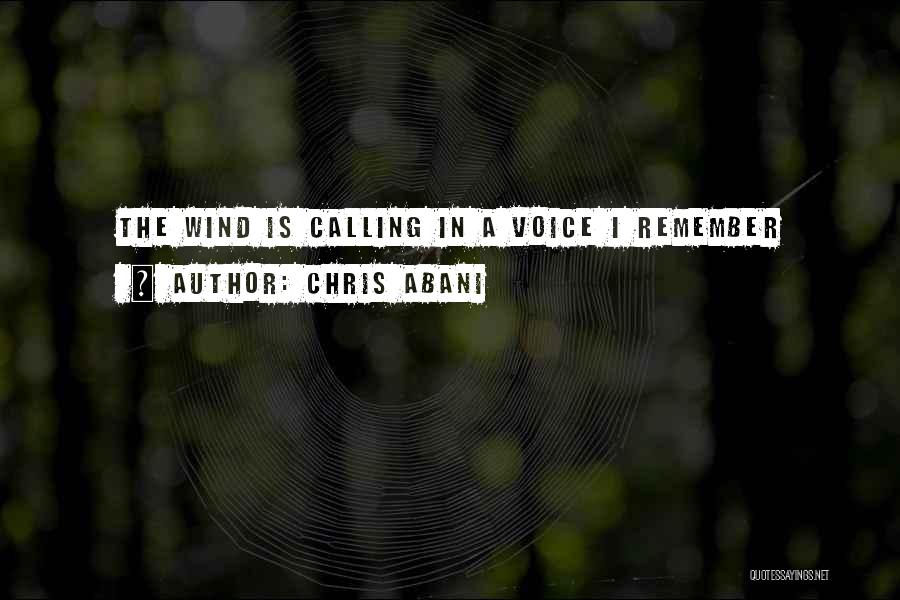 Chris Abani Quotes: The Wind Is Calling In A Voice I Remember