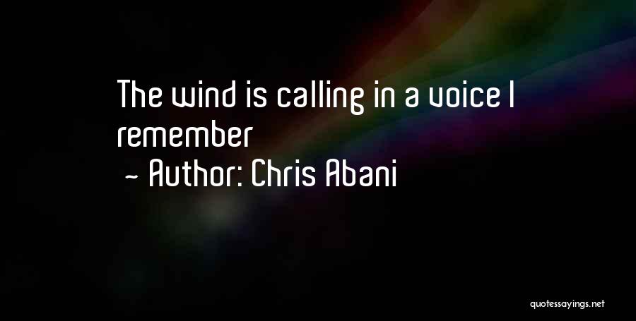 Chris Abani Quotes: The Wind Is Calling In A Voice I Remember