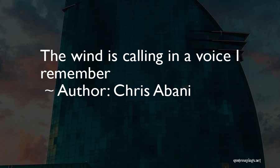 Chris Abani Quotes: The Wind Is Calling In A Voice I Remember