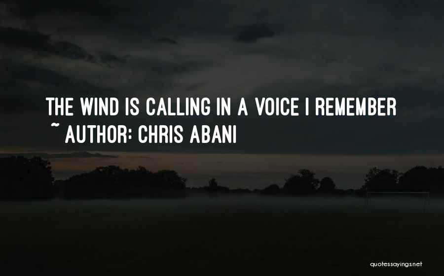 Chris Abani Quotes: The Wind Is Calling In A Voice I Remember