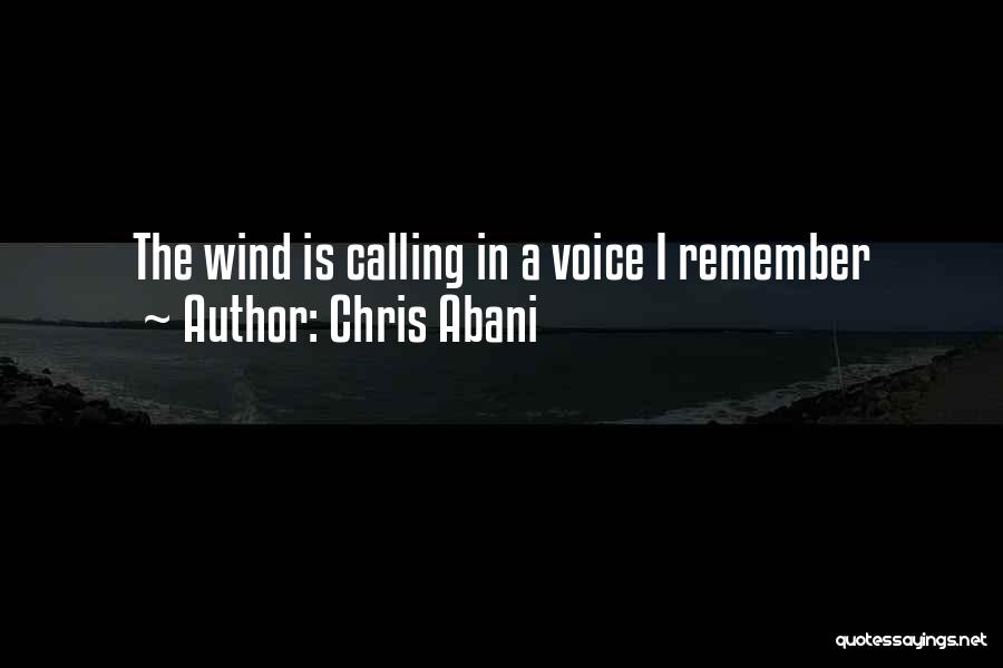 Chris Abani Quotes: The Wind Is Calling In A Voice I Remember