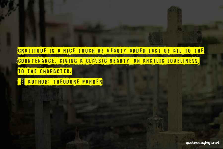 Theodore Parker Quotes: Gratitude Is A Nice Touch Of Beauty Added Last Of All To The Countenance. Giving A Classic Beauty, An Angelic