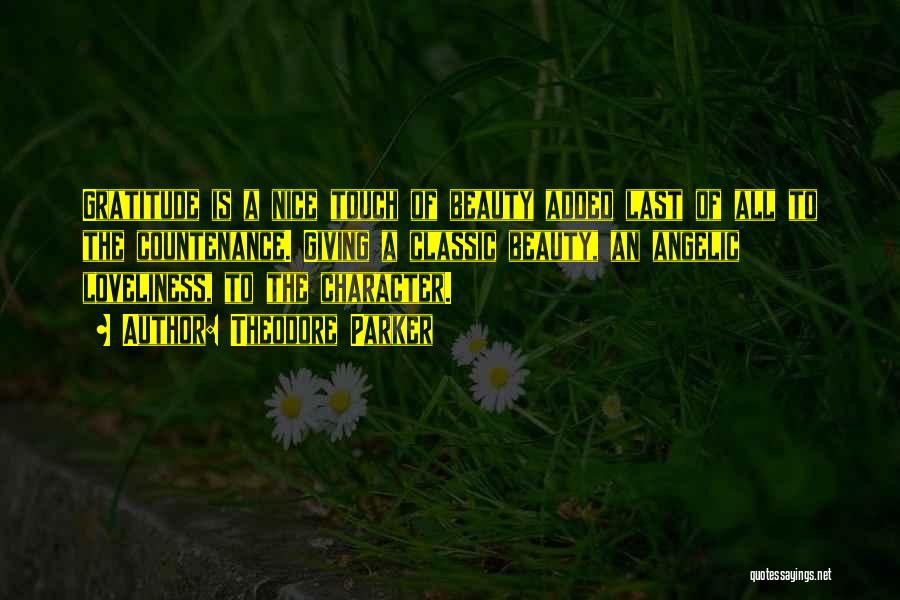 Theodore Parker Quotes: Gratitude Is A Nice Touch Of Beauty Added Last Of All To The Countenance. Giving A Classic Beauty, An Angelic