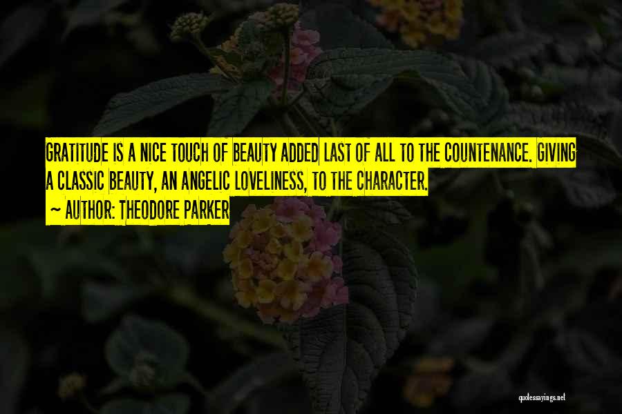 Theodore Parker Quotes: Gratitude Is A Nice Touch Of Beauty Added Last Of All To The Countenance. Giving A Classic Beauty, An Angelic