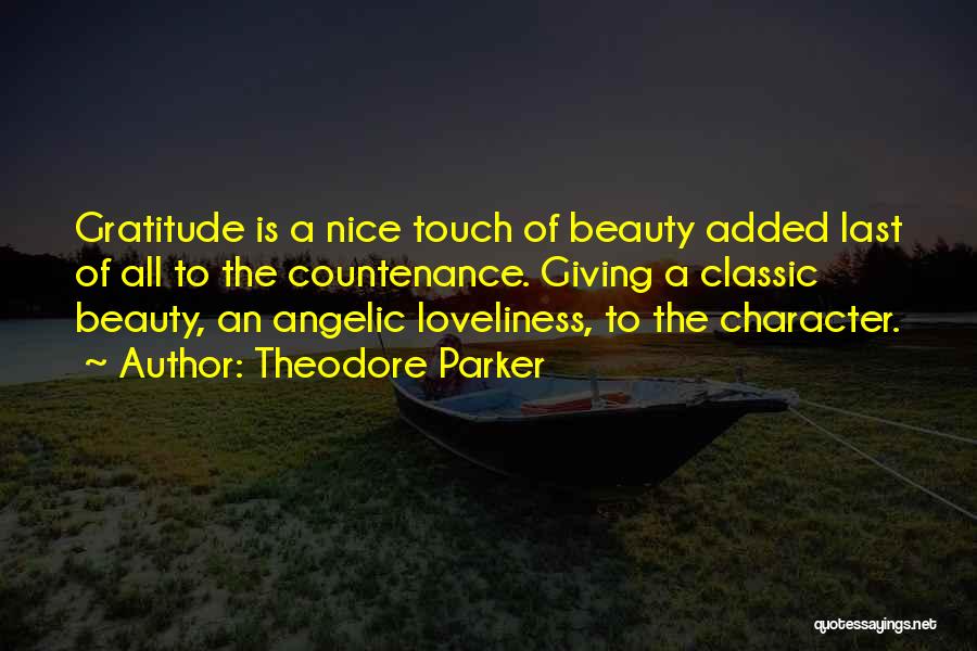 Theodore Parker Quotes: Gratitude Is A Nice Touch Of Beauty Added Last Of All To The Countenance. Giving A Classic Beauty, An Angelic