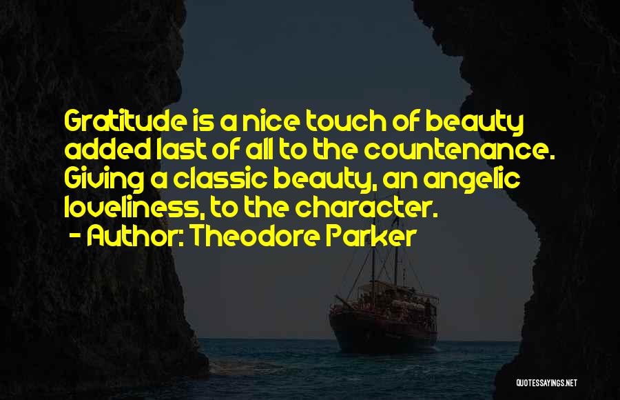 Theodore Parker Quotes: Gratitude Is A Nice Touch Of Beauty Added Last Of All To The Countenance. Giving A Classic Beauty, An Angelic