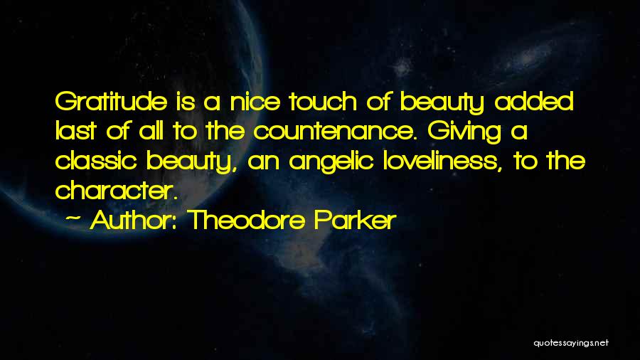 Theodore Parker Quotes: Gratitude Is A Nice Touch Of Beauty Added Last Of All To The Countenance. Giving A Classic Beauty, An Angelic