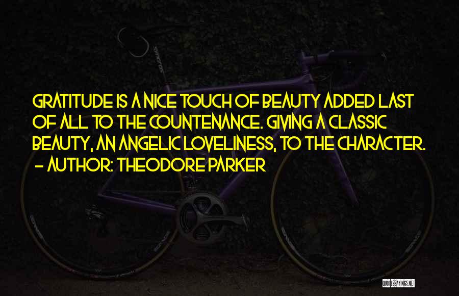 Theodore Parker Quotes: Gratitude Is A Nice Touch Of Beauty Added Last Of All To The Countenance. Giving A Classic Beauty, An Angelic