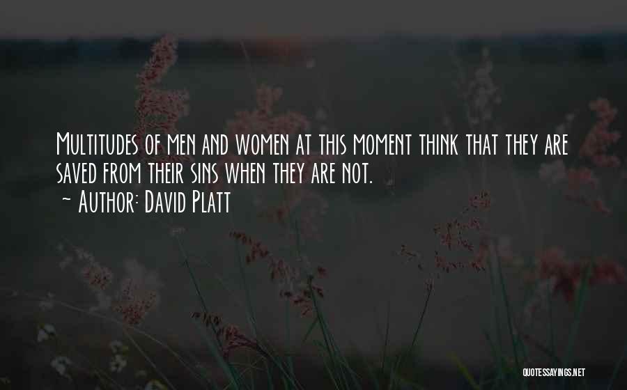 David Platt Quotes: Multitudes Of Men And Women At This Moment Think That They Are Saved From Their Sins When They Are Not.