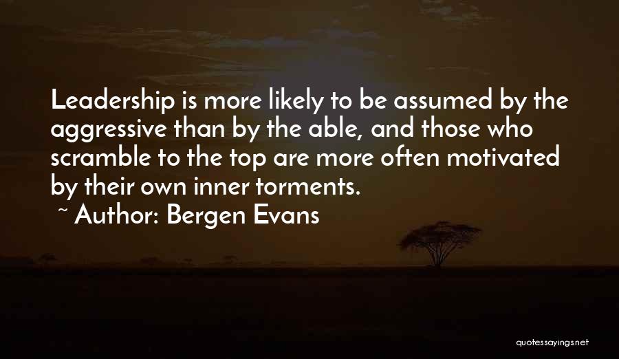 Bergen Evans Quotes: Leadership Is More Likely To Be Assumed By The Aggressive Than By The Able, And Those Who Scramble To The