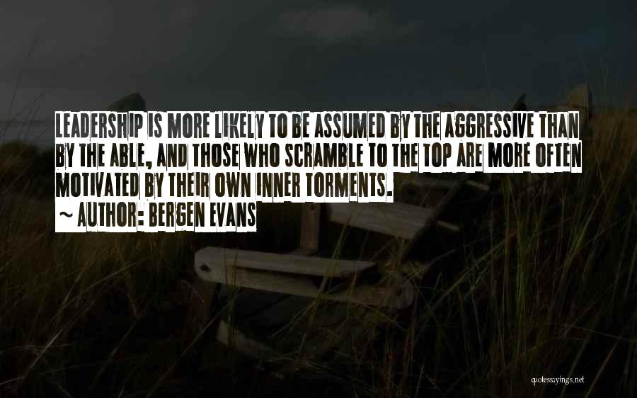 Bergen Evans Quotes: Leadership Is More Likely To Be Assumed By The Aggressive Than By The Able, And Those Who Scramble To The