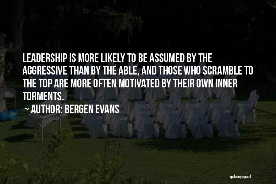 Bergen Evans Quotes: Leadership Is More Likely To Be Assumed By The Aggressive Than By The Able, And Those Who Scramble To The