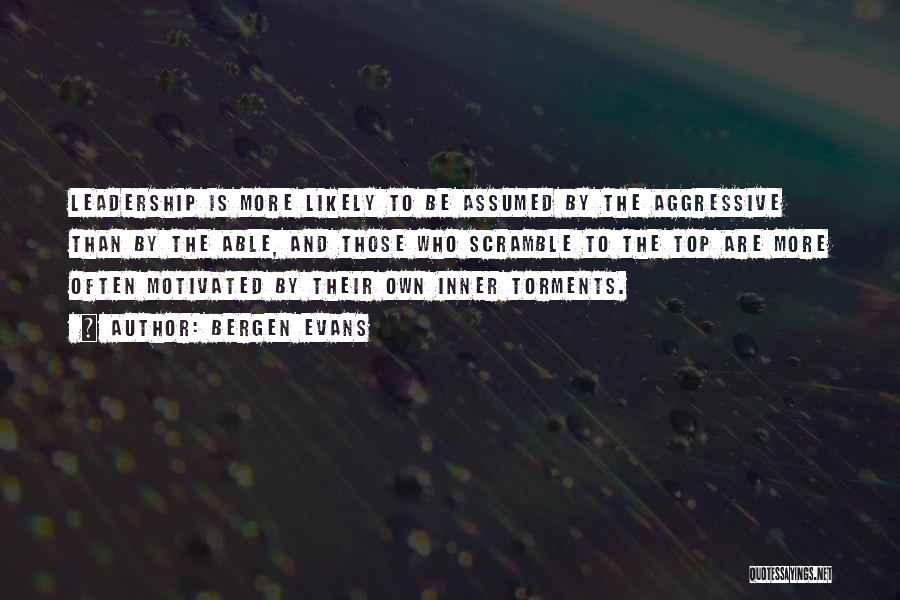 Bergen Evans Quotes: Leadership Is More Likely To Be Assumed By The Aggressive Than By The Able, And Those Who Scramble To The