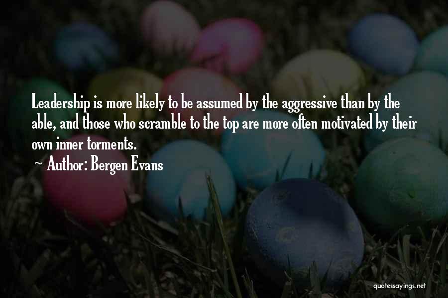 Bergen Evans Quotes: Leadership Is More Likely To Be Assumed By The Aggressive Than By The Able, And Those Who Scramble To The