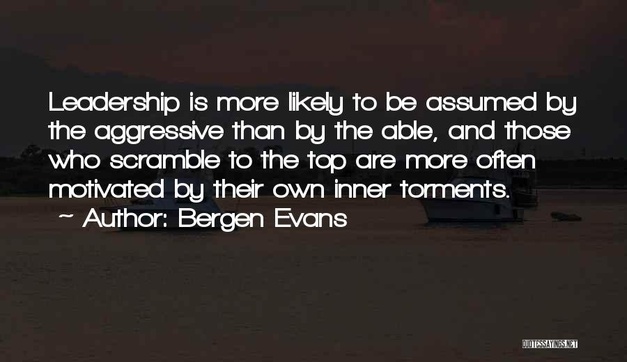 Bergen Evans Quotes: Leadership Is More Likely To Be Assumed By The Aggressive Than By The Able, And Those Who Scramble To The