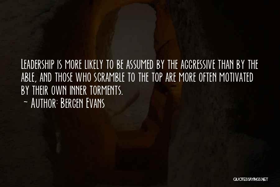 Bergen Evans Quotes: Leadership Is More Likely To Be Assumed By The Aggressive Than By The Able, And Those Who Scramble To The