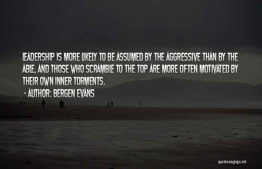 Bergen Evans Quotes: Leadership Is More Likely To Be Assumed By The Aggressive Than By The Able, And Those Who Scramble To The