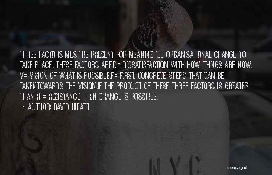 David Hieatt Quotes: Three Factors Must Be Present For Meaningful Organisational Change To Take Place. These Factors Are:d= Dissatisfaction With How Things Are