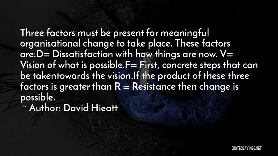 David Hieatt Quotes: Three Factors Must Be Present For Meaningful Organisational Change To Take Place. These Factors Are:d= Dissatisfaction With How Things Are