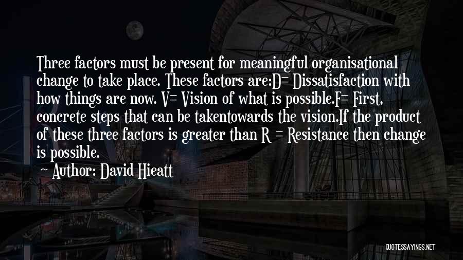 David Hieatt Quotes: Three Factors Must Be Present For Meaningful Organisational Change To Take Place. These Factors Are:d= Dissatisfaction With How Things Are