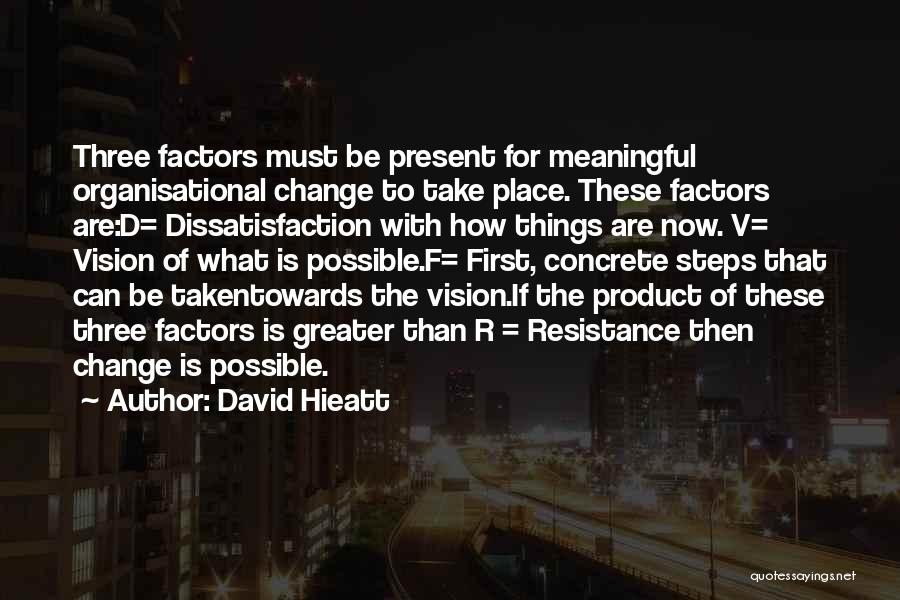 David Hieatt Quotes: Three Factors Must Be Present For Meaningful Organisational Change To Take Place. These Factors Are:d= Dissatisfaction With How Things Are