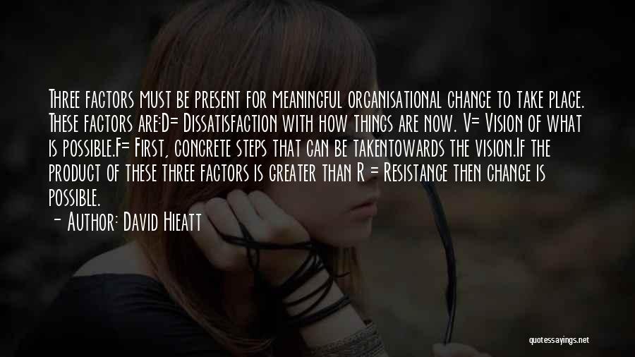 David Hieatt Quotes: Three Factors Must Be Present For Meaningful Organisational Change To Take Place. These Factors Are:d= Dissatisfaction With How Things Are