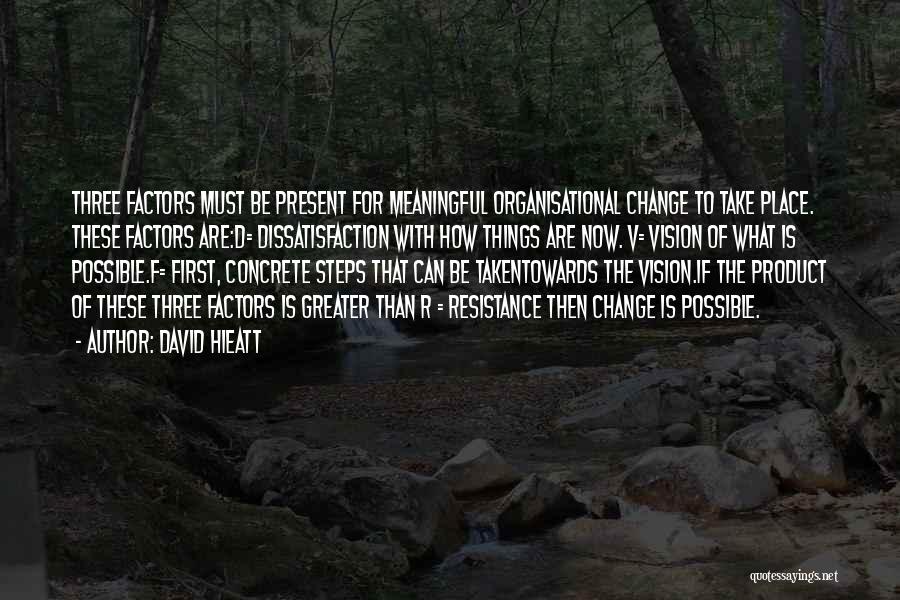 David Hieatt Quotes: Three Factors Must Be Present For Meaningful Organisational Change To Take Place. These Factors Are:d= Dissatisfaction With How Things Are