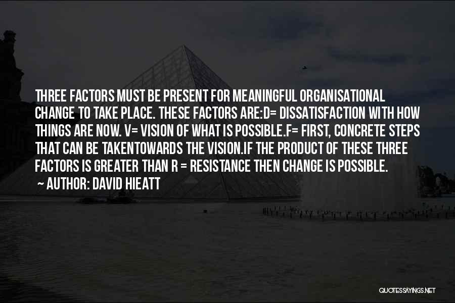 David Hieatt Quotes: Three Factors Must Be Present For Meaningful Organisational Change To Take Place. These Factors Are:d= Dissatisfaction With How Things Are