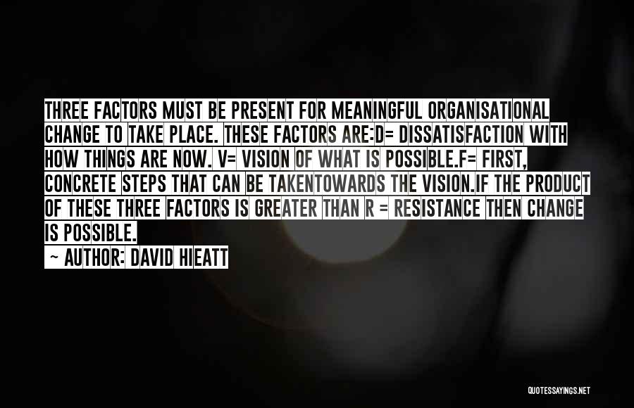 David Hieatt Quotes: Three Factors Must Be Present For Meaningful Organisational Change To Take Place. These Factors Are:d= Dissatisfaction With How Things Are