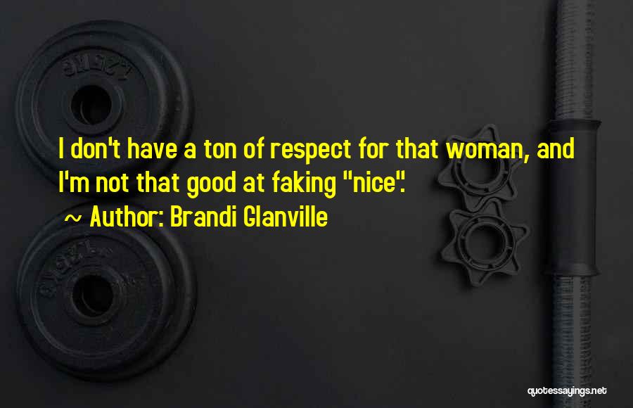 Brandi Glanville Quotes: I Don't Have A Ton Of Respect For That Woman, And I'm Not That Good At Faking Nice.