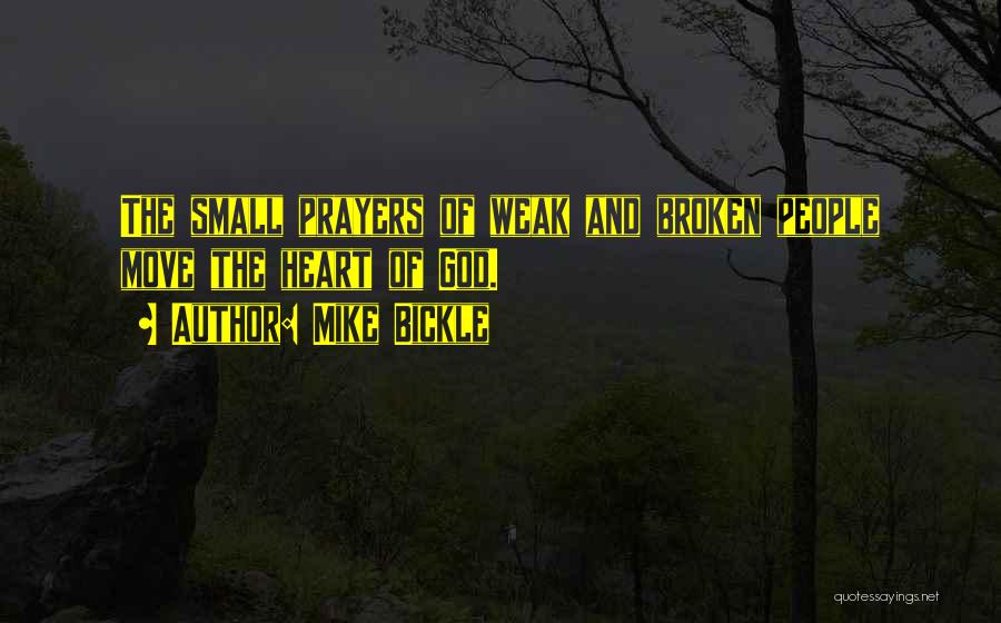 Mike Bickle Quotes: The Small Prayers Of Weak And Broken People Move The Heart Of God.