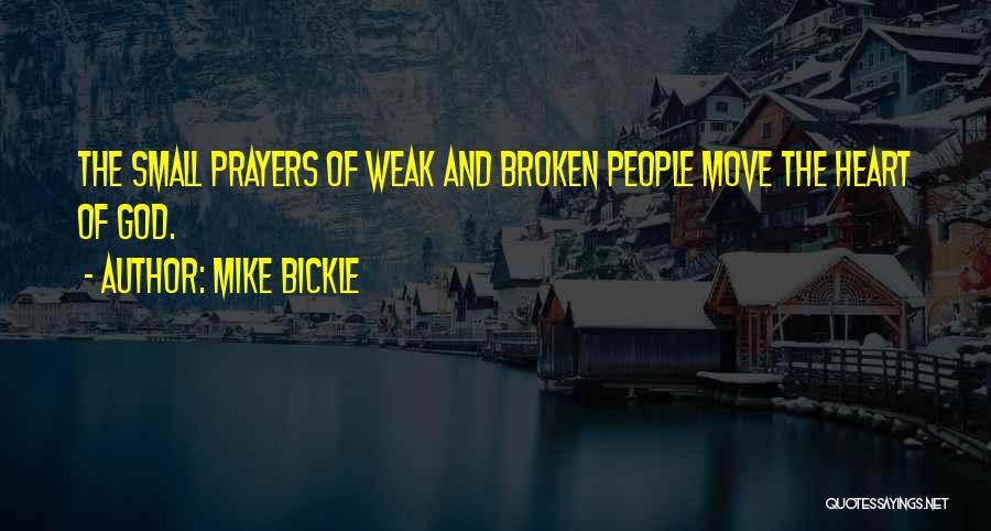 Mike Bickle Quotes: The Small Prayers Of Weak And Broken People Move The Heart Of God.
