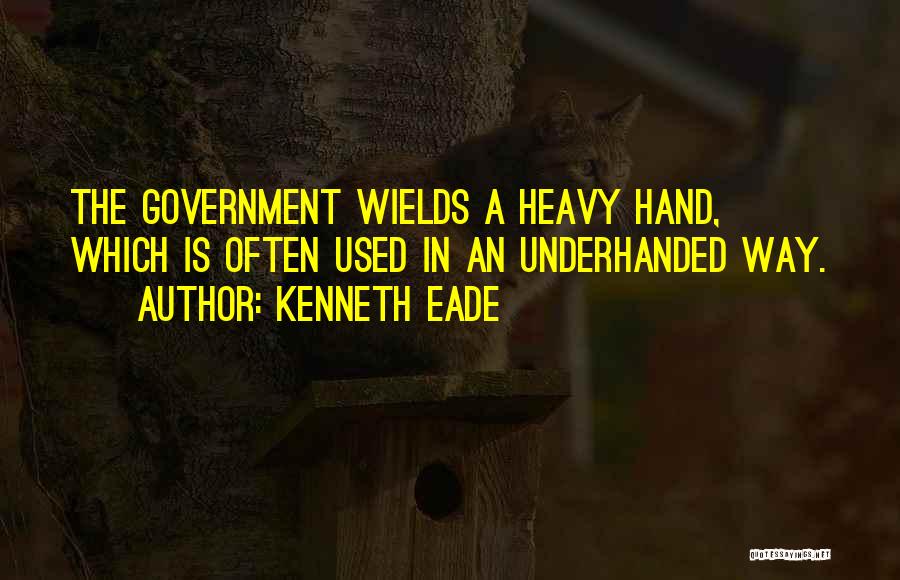 Kenneth Eade Quotes: The Government Wields A Heavy Hand, Which Is Often Used In An Underhanded Way.