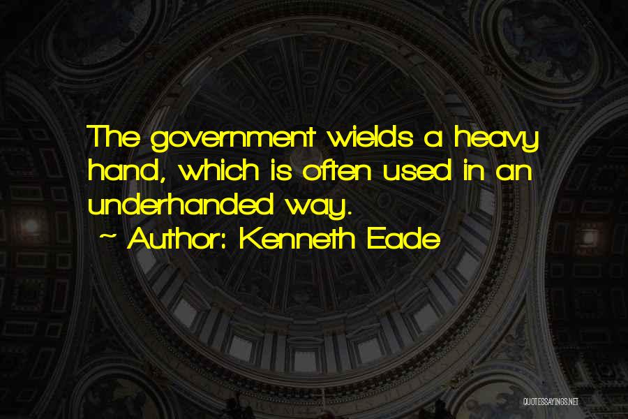 Kenneth Eade Quotes: The Government Wields A Heavy Hand, Which Is Often Used In An Underhanded Way.