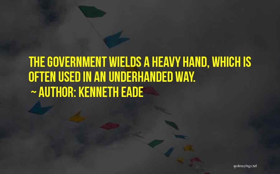 Kenneth Eade Quotes: The Government Wields A Heavy Hand, Which Is Often Used In An Underhanded Way.