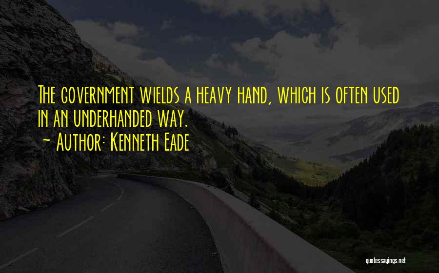 Kenneth Eade Quotes: The Government Wields A Heavy Hand, Which Is Often Used In An Underhanded Way.