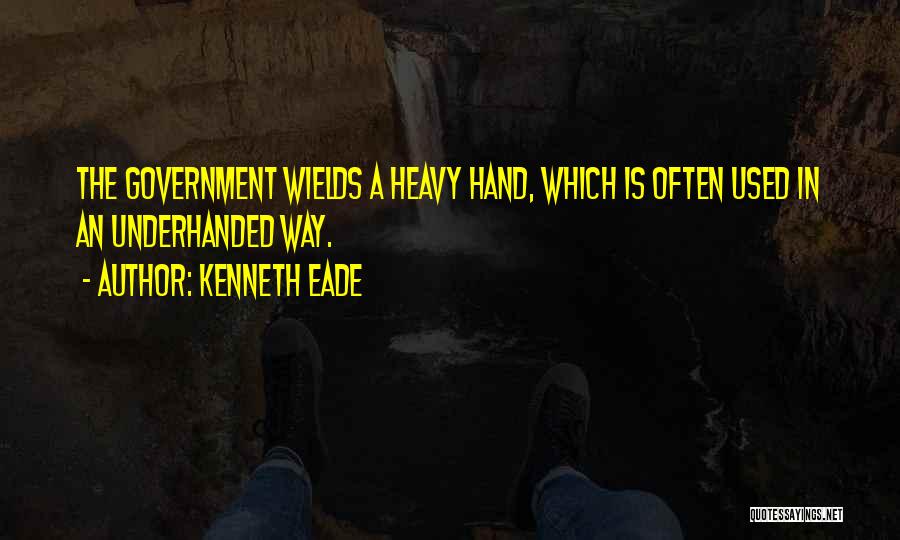 Kenneth Eade Quotes: The Government Wields A Heavy Hand, Which Is Often Used In An Underhanded Way.
