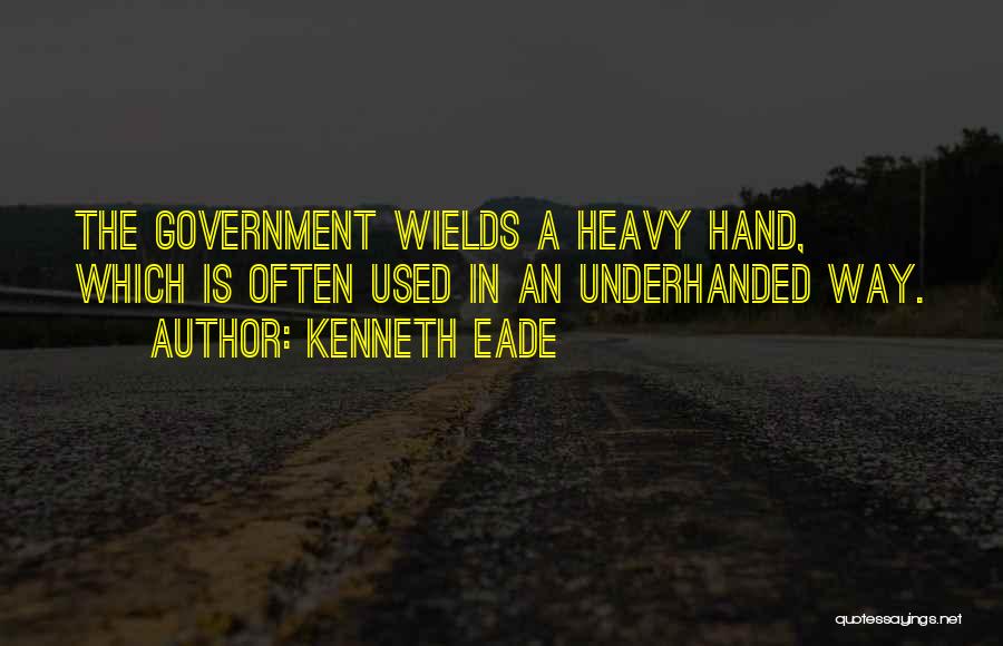 Kenneth Eade Quotes: The Government Wields A Heavy Hand, Which Is Often Used In An Underhanded Way.