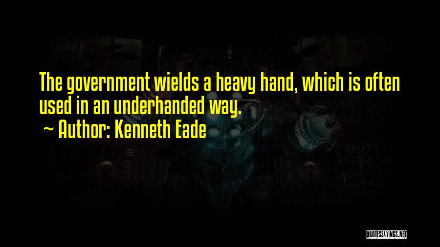 Kenneth Eade Quotes: The Government Wields A Heavy Hand, Which Is Often Used In An Underhanded Way.