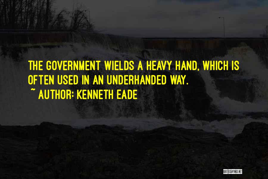 Kenneth Eade Quotes: The Government Wields A Heavy Hand, Which Is Often Used In An Underhanded Way.