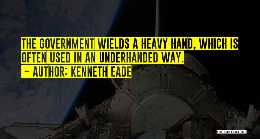 Kenneth Eade Quotes: The Government Wields A Heavy Hand, Which Is Often Used In An Underhanded Way.