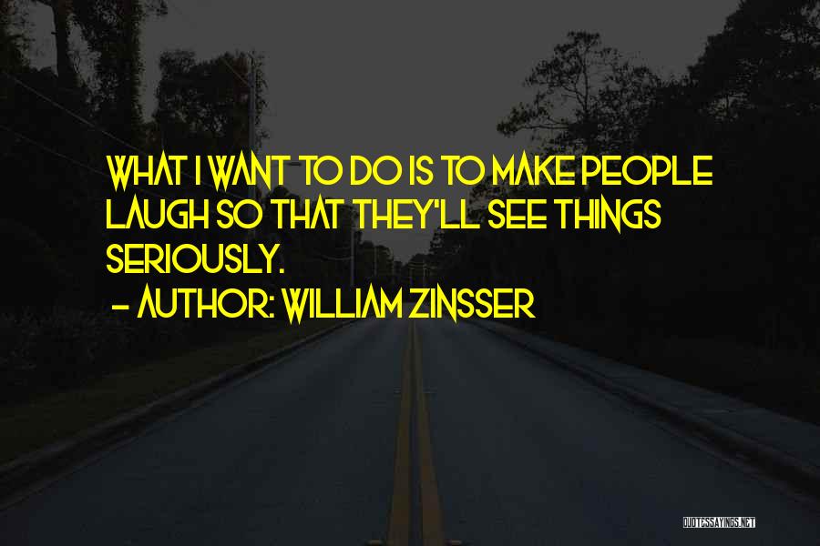 William Zinsser Quotes: What I Want To Do Is To Make People Laugh So That They'll See Things Seriously.
