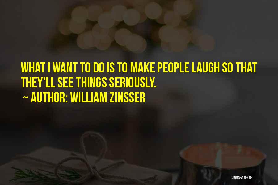 William Zinsser Quotes: What I Want To Do Is To Make People Laugh So That They'll See Things Seriously.