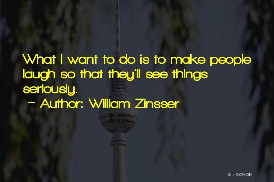 William Zinsser Quotes: What I Want To Do Is To Make People Laugh So That They'll See Things Seriously.