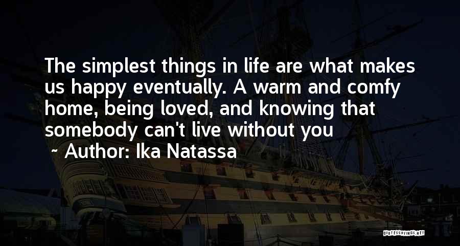 Ika Natassa Quotes: The Simplest Things In Life Are What Makes Us Happy Eventually. A Warm And Comfy Home, Being Loved, And Knowing