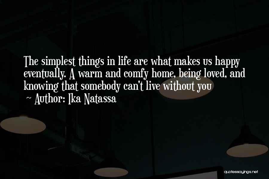 Ika Natassa Quotes: The Simplest Things In Life Are What Makes Us Happy Eventually. A Warm And Comfy Home, Being Loved, And Knowing