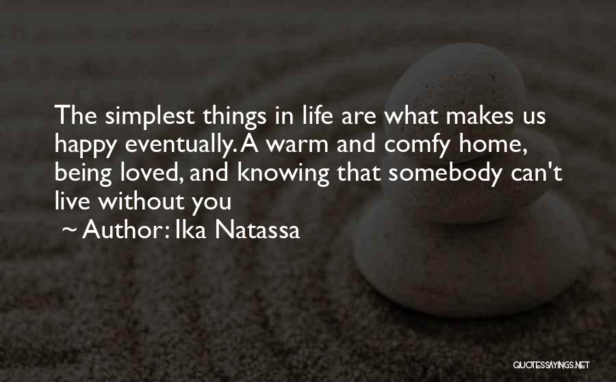 Ika Natassa Quotes: The Simplest Things In Life Are What Makes Us Happy Eventually. A Warm And Comfy Home, Being Loved, And Knowing