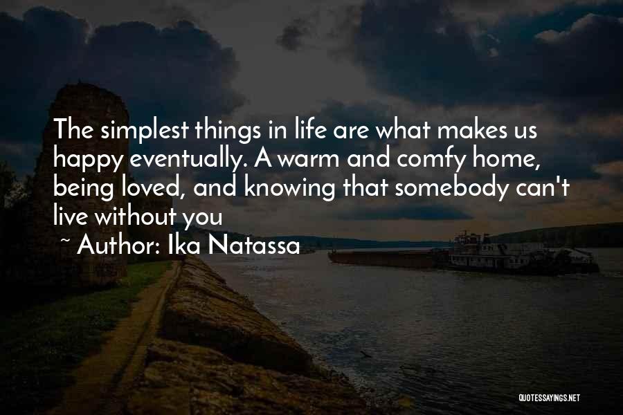 Ika Natassa Quotes: The Simplest Things In Life Are What Makes Us Happy Eventually. A Warm And Comfy Home, Being Loved, And Knowing