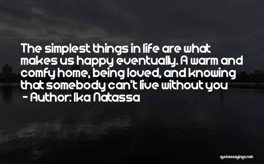 Ika Natassa Quotes: The Simplest Things In Life Are What Makes Us Happy Eventually. A Warm And Comfy Home, Being Loved, And Knowing