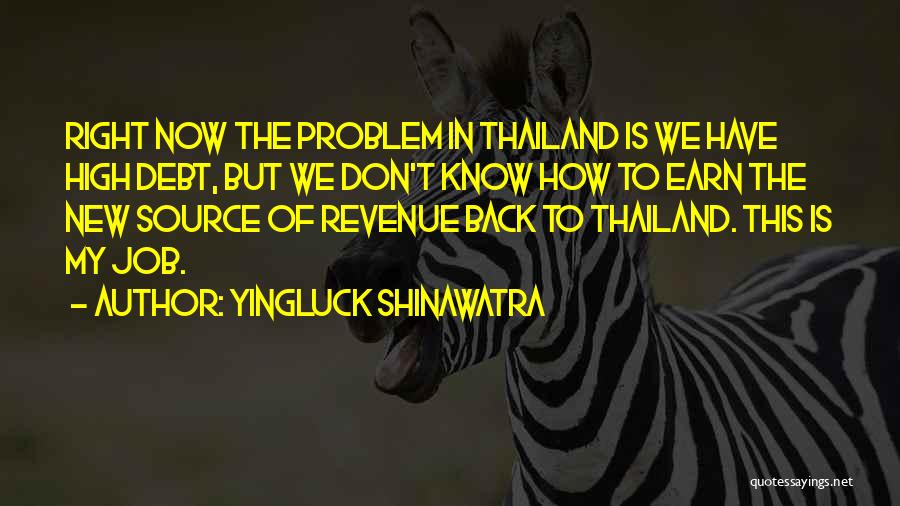 Yingluck Shinawatra Quotes: Right Now The Problem In Thailand Is We Have High Debt, But We Don't Know How To Earn The New